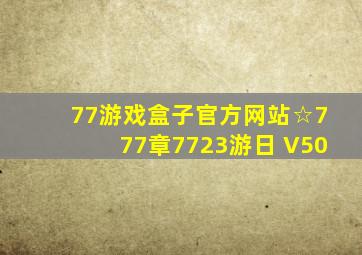 77游戏盒子官方网站☆777章7723游日 V50